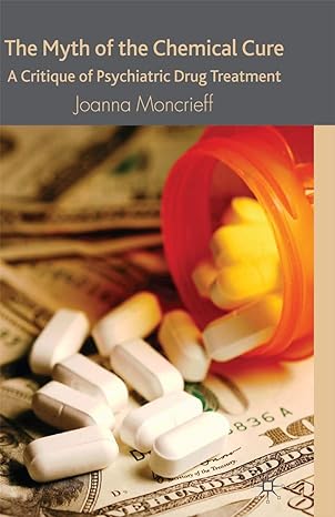 the myth of the chemical cure a critique of psychiatric drug treatment 2008th edition j moncrieff 0230574327,