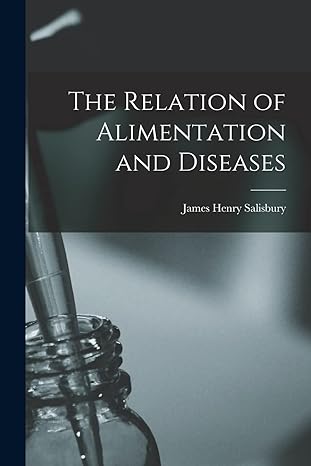 the relation of alimentation and diseases 1st edition james henry salisbury 101543178x, 978-1015431782