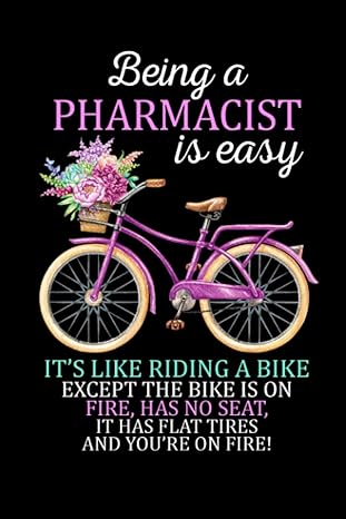 being a pharmacist is easy its like riding a bike except the bike is on fire has no seat it has flat tires