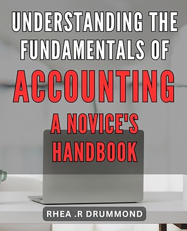 understanding the fundamentals of accounting a novices handbook mastering the art of financial management an
