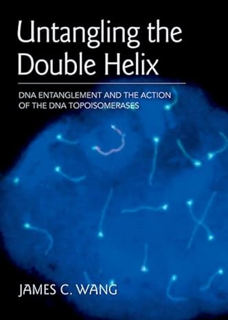 untangling the double helix dna entanglement and the action of the dna topoisomerases 1st edition james c.