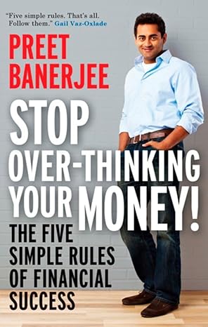 stop over thinking your money the five simple rules of financial success 1st edition preet banerjee