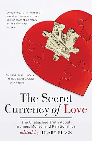 the secret currency of love the unabashed truth about women money and relationships 1st edition hilary black