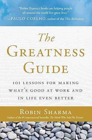 the greatness guide 101 lessons for making whats good at work and in life even better 1st edition robin sharma