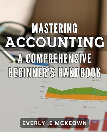 mastering accounting a comprehensive beginners handbook accounting made easy the ultimate guide to master the