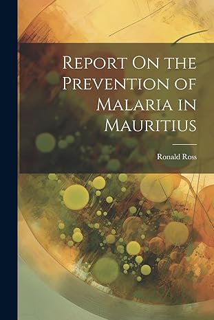 report on the prevention of malaria in mauritius 1st edition ronald ross 1022791923, 978-1022791923