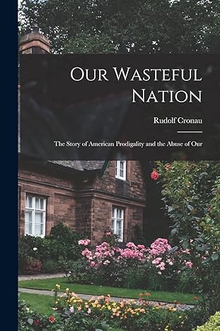 our wasteful nation the story of american prodigality and the abuse of our 1st edition rudolf cronau