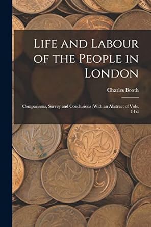 life and labour of the people in london comparisons survey and conclusions 1st edition charles booth