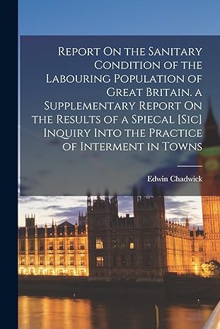 report on the sanitary condition of the labouring population of great britain a supplementary report on the