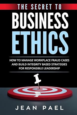 the secret to business ethics how to manage workplace fraud cases and build integrity based strategies for