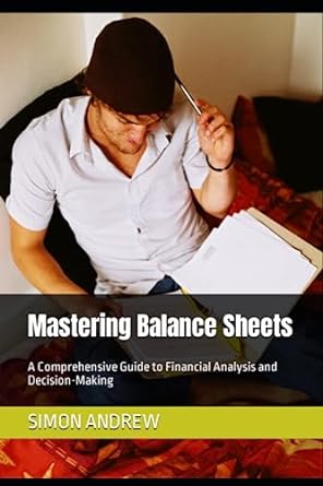 mastering balance sheets a comprehensive guide to financial analysis and decision making 1st edition simon