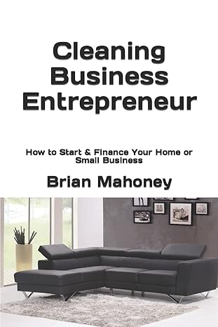 cleaning business entrepreneur how to start and finance your home or small business 1st edition brian mahoney