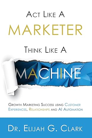 act like a marketer think like a machine growth marketing success using customer experiences relationships