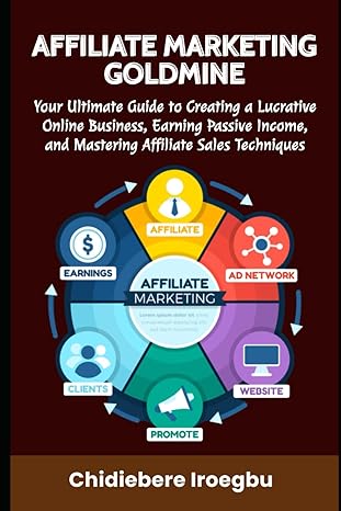 Affiliate Marketing Goldmine Your Ultimate Guide To Creating A Lucrative Online Business Earning Passive Income And Mastering Affiliate Sales Techniques