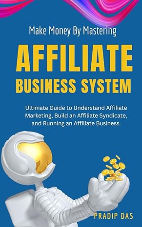 make money by mastering affiliate business system ultimate guide to understand affiliate marketing build an