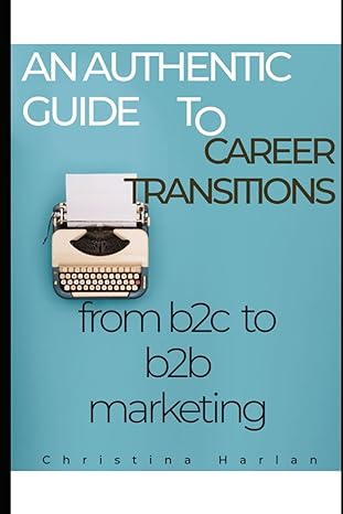 an authentic guide to career transitions from b2c to b2b marketing 1st edition christina harlan b0cwdb7s9j,