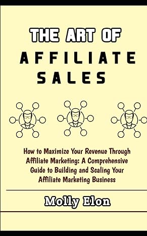 the art of affiliate sales how to maximize your revenue through affiliate marketing a comprehensive guide to