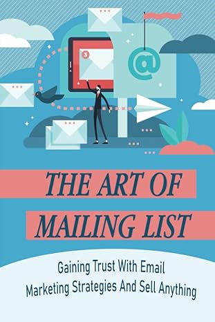 the art of mailing list gaining trust with email marketing strategies and sell anything 1st edition danae