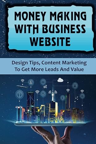 money making with business website design tips content marketing to get more leads and value 1st edition