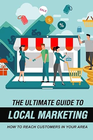 the ultimate guide to local marketing how to reach customers in your area the local marketing handbook 1st