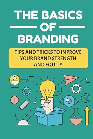 the basics of branding tips and tricks to improve your brand strength and equity developing the brand