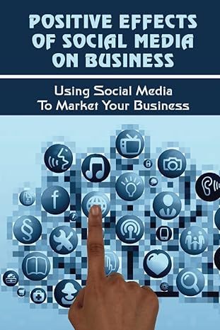positive effects of social media on business using social media to market your business learn how to use