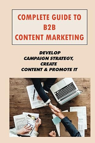 complete guide to b2b content marketing develop campaign strategy create content and promote it what is