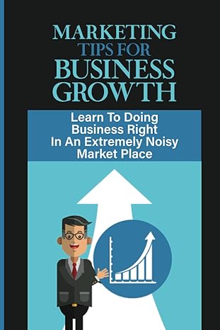 marketing tips for business growth learn to doing business right in an extremely noisy market place what