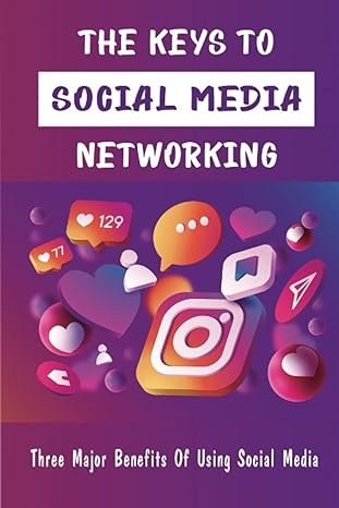 the keys to social media networking three major benefits of using social media 1st edition larita underland