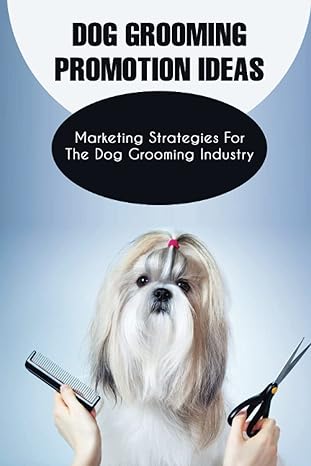 Dog Grooming Promotion Ideas Marketing Strategies For The Dog Grooming Industry Dog Grooming Promotion Ideas Book