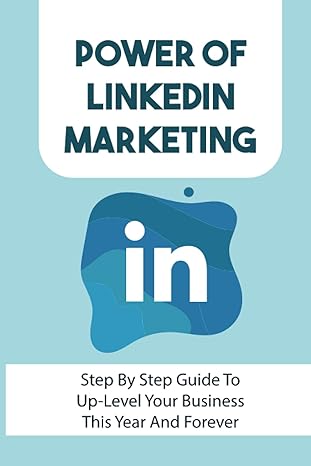 power of linkedin marketing step by step guide to up level your business this year and forever how can i
