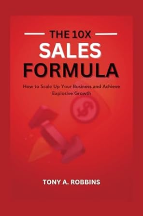 the 10x sales formula how to scale up your business and achieve explosive growth 1st edition tony a robbins