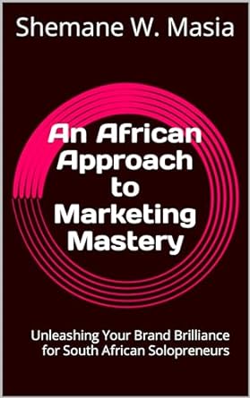 an african approach to marketing mastery unleashing your brand brilliance for south african solopreneurs 1st