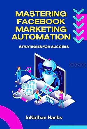 mastering facebook marketing automation strategies for success 1st edition jonathan hanks b0ccszk5yf