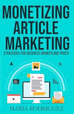monetizing article marketing strategies for business growth and profit 1st edition maria rodriguez