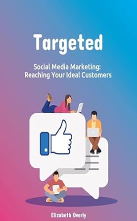 targeted social media marketing reaching your ideal customers 1st edition elizabeth overly b0cn5t3rqh,
