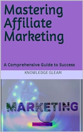 mastering affiliate marketing a comprehensive guide to success 1st edition knowledge gleam b0cn9ry72k