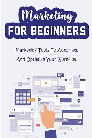 marketing for beginners marketing tools to automate and optimize your workflow 1st edition liana burwick