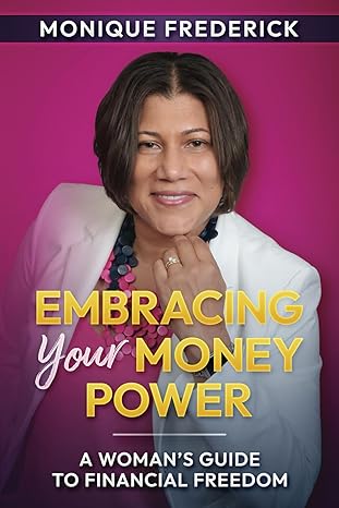 embracing your money power a womans guide to financial freedom 1st edition monique frederick 1948777517,