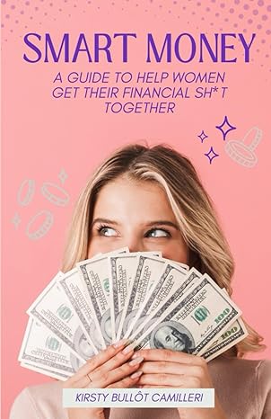 smart money a guide to help women get their financial sh t together 1st edition kirsty bullot camilleri