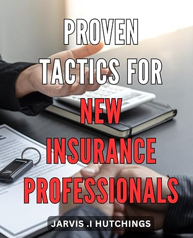 proven tactics for new insurance professionals insider strategies for success in the insurance industry