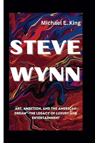 Steve Wynn Art Ambition And The American Dream The Legacy Of Luxury And Entertainment