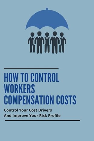how to control workers compensation costs control your cost drivers and improve your risk profile 1st edition