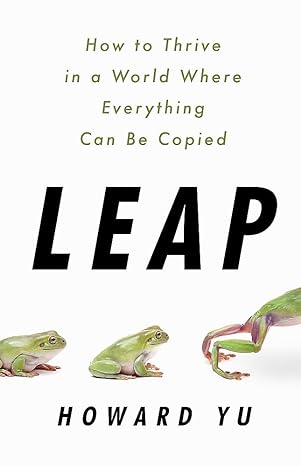 leap how to thrive in a world where everything can be copied 1st edition howard yu 1541788524, 978-1541788527