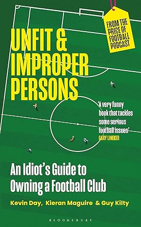 unfit and improper persons an idiots guide to owning a football club from the price of football podcast 1st