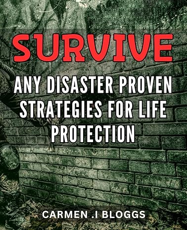 survive any disaster proven strategies for life protection emergency preparedness guide essential advice for