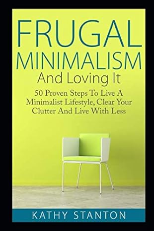 frugal minimalism and loving it 50 proven steps to live a minimalist lifestyle clear your clutter and live