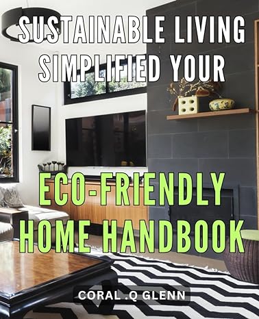 Sustainable Living Simplified Your Eco Friendly Home Handbook Elevate Your Green Living Game With Simple Sustainable Practices The Ultimate Eco Handbook For Your Home