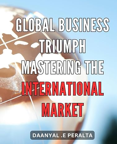 global business triumph mastering the international market unleashing global business success a proven guide