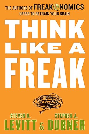 think like a freak the authors of freakonomics offer to retrain your brain 1st edition steven d levitt